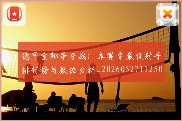 德甲金靴争夺战：本赛季最佳射手排行榜与数据分析_20260527112500