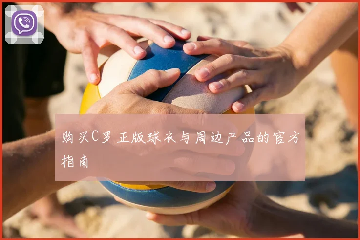 购买C罗正版球衣与周边产品的官方指南