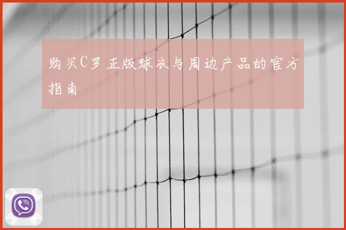 购买C罗正版球衣与周边产品的官方指南