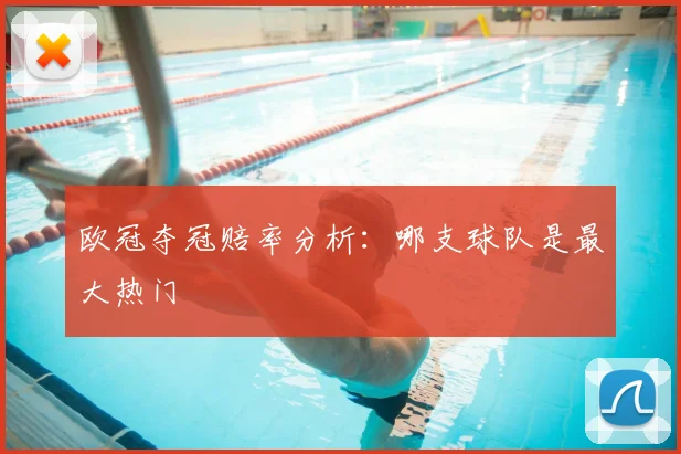 欧冠夺冠赔率分析:哪支球队是最大热门