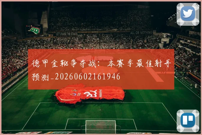 德甲金靴争夺战：本赛季最佳射手预测_20260602161946