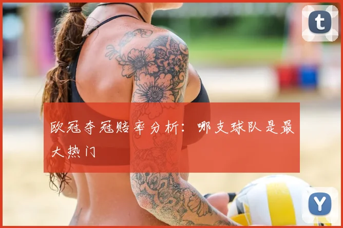 欧冠夺冠赔率分析:哪支球队是最大热门